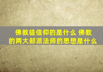 佛教徒信仰的是什么 佛教的两大部派法师的思想是什么